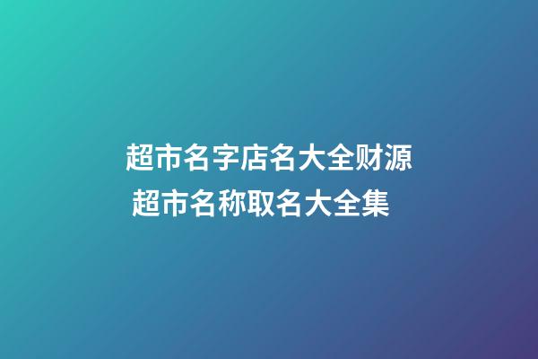 超市名字店名大全财源 超市名称取名大全集-第1张-店铺起名-玄机派